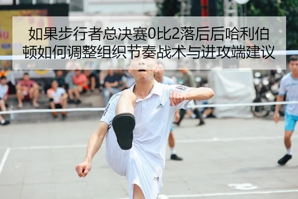 ru-guo-bu-xing-zhe-zong-jue-sai-bi-luo-hou-hou-ha-li-bo-dun-ru-he-tiao-zheng-zu-zhi-jie-zou-zhan-shu-yu-jin-gong-duan-2-576.jpg