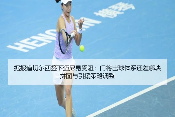 据报道切尔西签下迈尼昂受阻：门将出球体系还差哪块拼图与引援策略调整