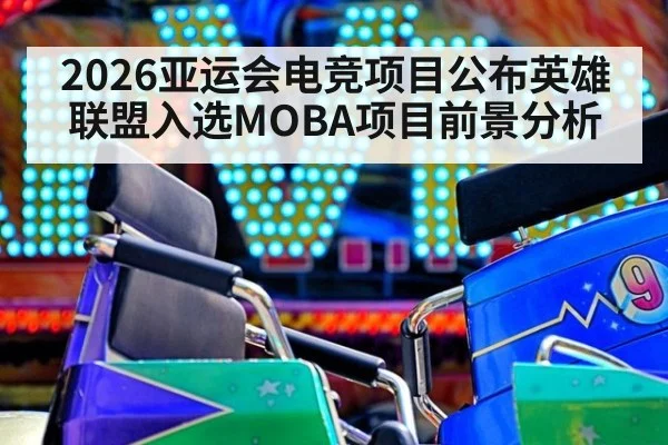 2026亚运会电竞项目公布英雄联盟入选MOBA项目前景分析