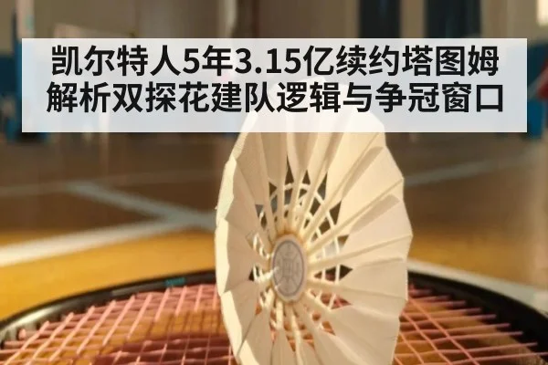 凯尔特人5年3.15亿续约塔图姆 解析双探花建队逻辑与争冠窗口